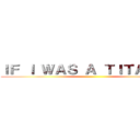 ＩＦ Ｉ ＷＡＳ Ａ ＴＩＴＡＮ ＩＮ ()