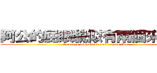 阿公的屁眼貌似有兩個來著呢。 (Grandpa asshole seems to have two.)
