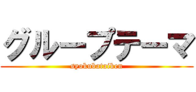 グループテーマ (syokubataiken)