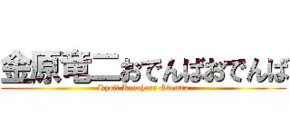 金原竜二おでんばおでんば (Ryuji Kanehara Odemba)