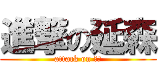 進撃の延森 (attack on 延森)