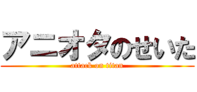アニオタのせいた (attack on titan)