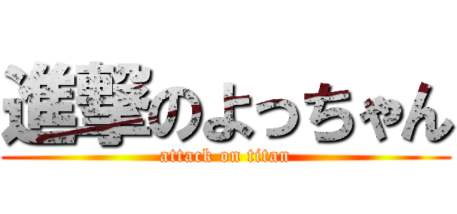 進撃のよっちゃん (attack on titan)