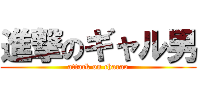 進撃のギャル男 (attack on charao)