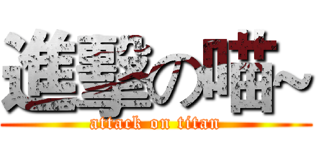 進擊の喵~ (attack on titan)