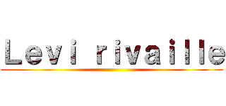 Ｌｅｖｉ ｒｉｖａｉｌｌｅ ()