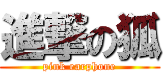 進撃の狐 (pink earphone)