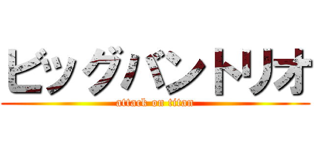 ビッグバントリオ (attack on titan)