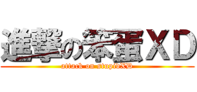 進撃の笨蛋ＸＤ (attack on stupidXD)