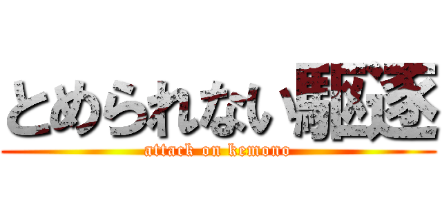とめられない駆逐 (attack on kemono)