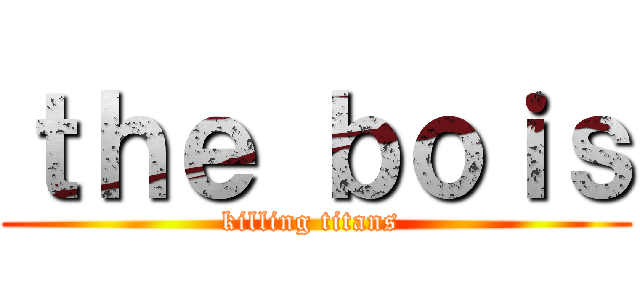 ｔｈｅ ｂｏｉｓ (killing titans )