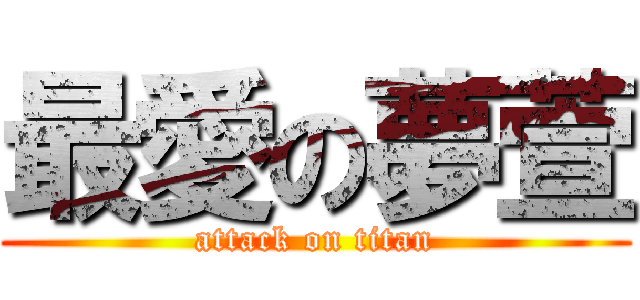 最愛の夢萱 (attack on titan)
