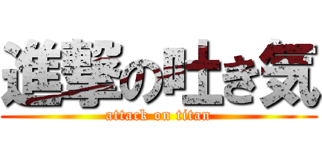 進撃の吐き気 (attack on titan)