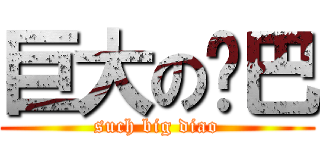 巨大の鸡巴 (such big diao)