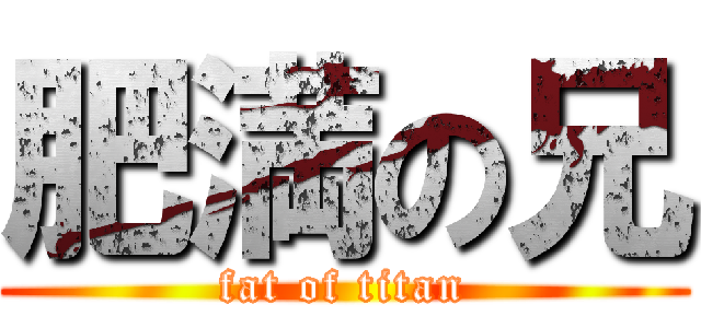 肥満の兄 (fat of titan)