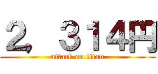 ２，３１４円 (attack on titan)