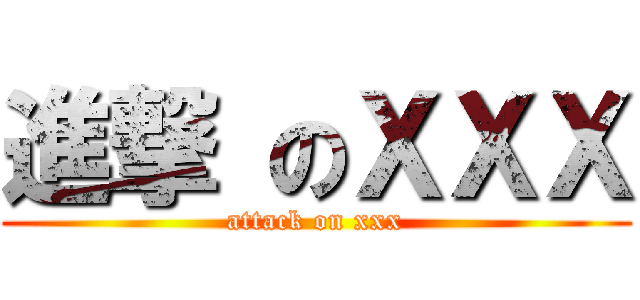 進撃 のＸＸＸ (attack on xxx)