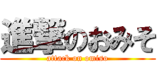 進撃のおみそ (attack on omiso)
