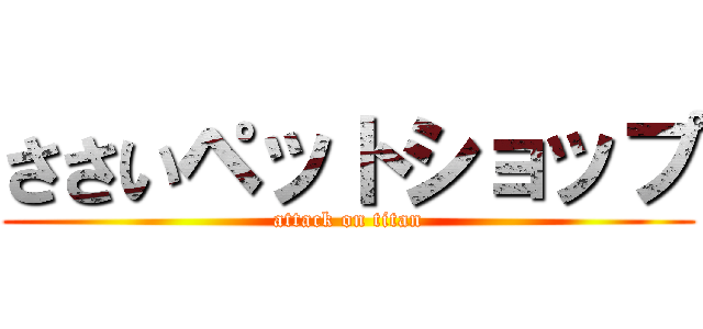 ささいペットショップ (attack on titan)
