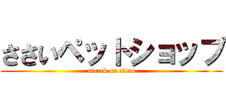 ささいペットショップ (attack on titan)