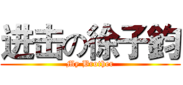 进击の徐子鈞 (My Brother)