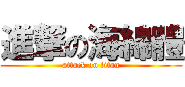 進撃の海綿體 (attack on titan)