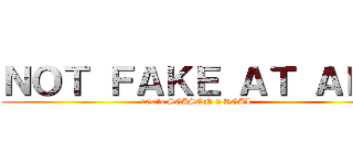 ＮＯＴ ＦＡＫＥ ＡＴ ＡＬＬ (100% SEASON 2 REAL )