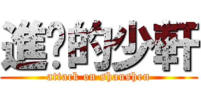進擊的少軒 (attack on shaushen)