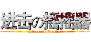 进击の摇摇器 (attack on wong~)