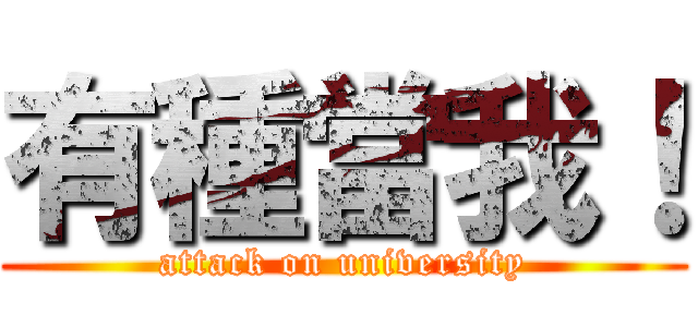 有種當我！ (attack on university)