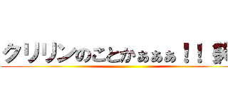 クリリンのことかぁぁぁ！！（笑） ()