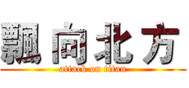 飄 向 北 方  (attack on titan)