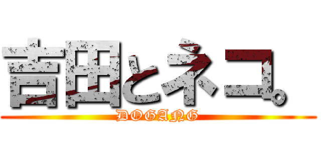 吉田とネコ。 (DOGANG)