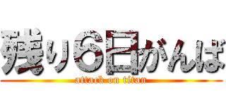 残り６日がんば (attack on titan)