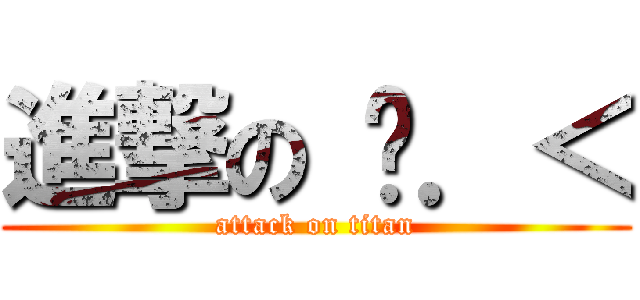 進撃の ︿．＜ (attack on titan)