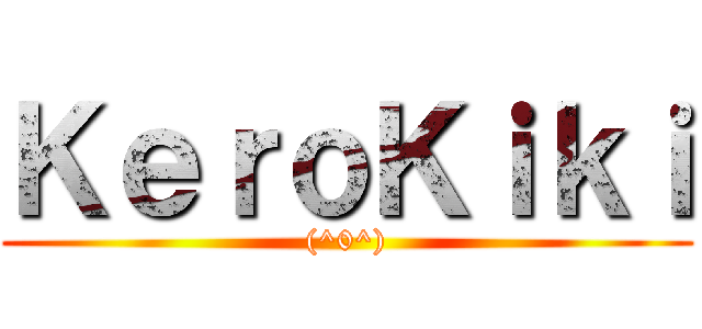 ＫｅｒｏＫｉｋｉ ((^0^))