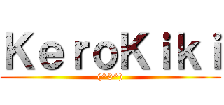ＫｅｒｏＫｉｋｉ ((^0^))