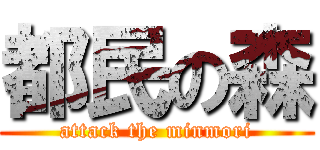 都民の森 (attack the minmori)