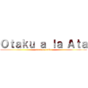 Ｏｔａｋｕ ａ ｌａ Ａｔａ (attack on otaku)