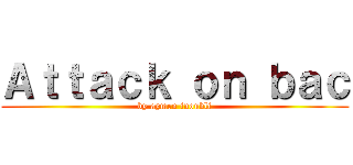 Ａｔｔａｃｋ ｏｎ ｂａｃ (by aymen inoubli)