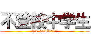 不登校中学生 (tyu-sotukettei)