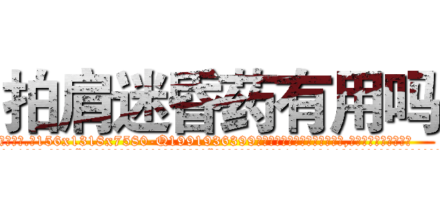 拍肩迷昏药有用吗 (拍肩迷昏药有用吗【电.话156x1318x7580-Q1991936399鑫宏药业】我们做的是长期生意,靠的是老客户长期支持
参考消息网2月20日报道 韩媒称，“剩女多、离婚率高的城市，房价一定会上涨。”这是中国经济学家金岩石2016年12月参加在上海举行的房地产相关论坛时说的话。
)