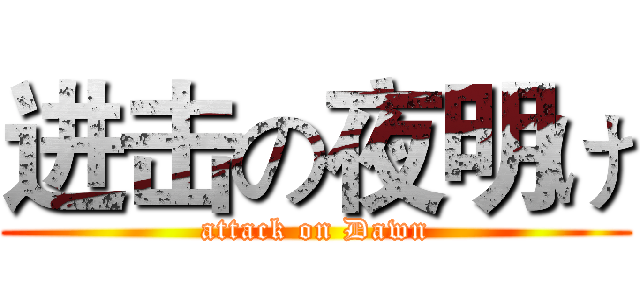 进击の夜明け (attack on Dawn)