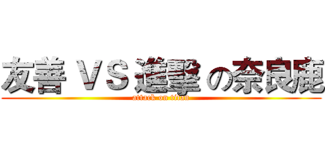 友善 ＶＳ 進擊 の奈良鹿 (attack on titan)