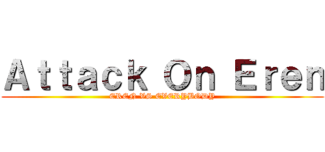 Ａｔｔａｃｋ Ｏｎ Ｅｒｅｎ (EREN VS EVERYBODY)