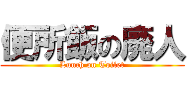 便所飯の廃人 (Lunch on Toilet)