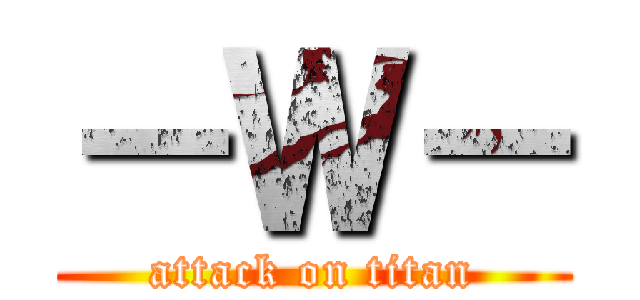 －Ｗ－ (attack on titan)