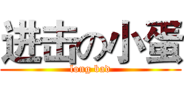 进击の小蛋 (long bad)