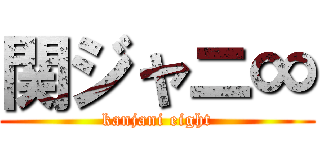 関ジャニ∞ (kanjani eight)