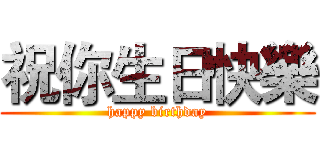 祝你生日快樂 (happy birthday)